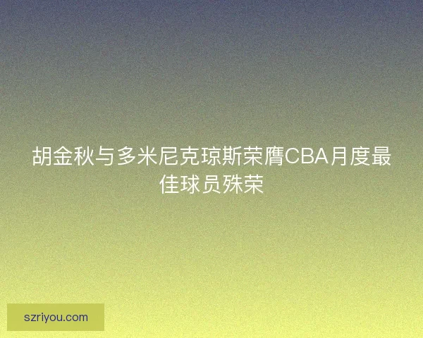 胡金秋与多米尼克琼斯荣膺CBA月度最佳球员殊荣